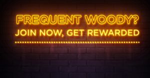 Frequent Woody? Join Now, Get Rewarded.